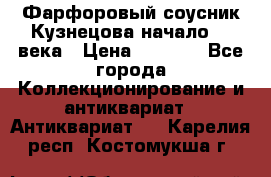 Фарфоровый соусник Кузнецова начало 20 века › Цена ­ 3 500 - Все города Коллекционирование и антиквариат » Антиквариат   . Карелия респ.,Костомукша г.